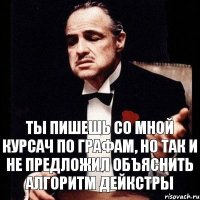 Ты пишешь со мной курсач по графам, но так и не предложил объяснить алгоритм Дейкстры