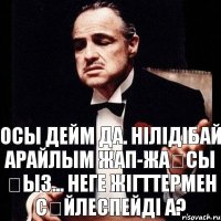 Осы дейм да. Нілідібай Арайлым жап-жақсы қыз... Неге жігттермен сөйлеспейді а?