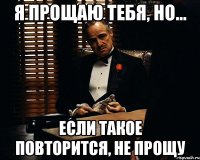 я прощаю тебя, но... если такое повторится, не прощу