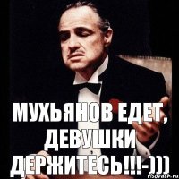 Мухьянов едет, девушки держитесь!!!-)))