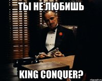 ты не любишь king conquer?