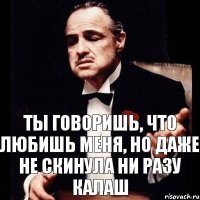 Ты говоришь, что любишь меня, но даже не скинула ни разу калаш