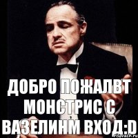 добро пожалвт монстрис с вазелинм вход:D