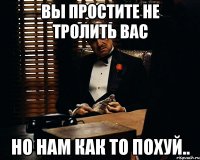 вы простите не тролить вас но нам как то похуй..