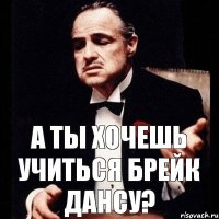 А ТЫ ХОЧЕШЬ УЧИТЬСЯ БРЕЙК ДАНСУ?