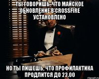 ты говоришь, что майское обновление в crossfire установлено но ты пишешь, что профилактика продлится до 22.00