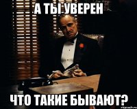 а ты уверен что такие бывают?