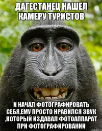 дагестанец нашел камеру туристов и начал фотографировать себя,ему просто нравился звук ,который издавал фотоаппарат при фотографировании