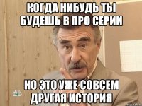 когда нибудь ты будешь в про серии но это уже совсем другая история