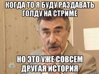 когда то я буду раздавать голду на стриме но это уже совсем другая история