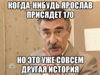 когда-нибудь ярослав присядет 170 но это уже совсем другая история