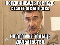 когда-нибудь торпедо станет фк москва но это уже вообще далбаёбство