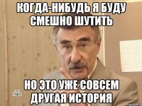 когда-нибудь я буду смешно шутить но это уже совсем другая история