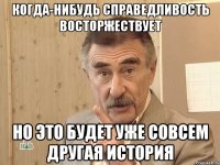 когда-нибудь справедливость восторжествует но это будет уже совсем другая история