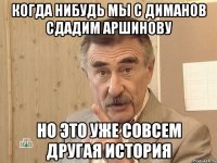 когда нибудь мы с диманов сдадим аршинову но это уже совсем другая история