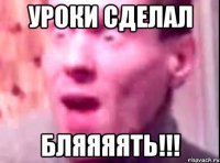 уроки сделал бляяяять!!!