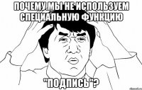 почему мы не используем специальную функцию "подпись"?