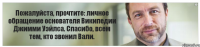 Пожалуйста, прочтите: личное обращение основателя Википедии Джимми Уэйлса. Спасибо, всем тем, кто звонил Вали.