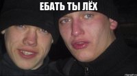 ебать ты лёх 