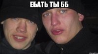 ебать ты бб 