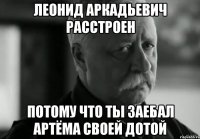 леонид аркадьевич расстроен потому что ты заебал артёма своей дотой