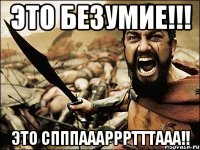 это безумие!!! это спппаааррртттааа!!