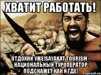 хватит работать! отдохни уже!sayakat tourism - национальный туроператор подскажет,как и где!