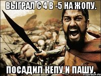 выграл с 4 в -5 на жопу. посадил кепу и пашу.