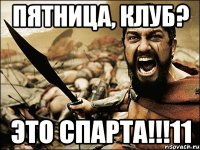 пятница, клуб? это спарта!!!11