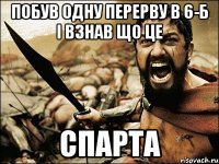 побув одну перерву в 6-б і взнав що це спарта