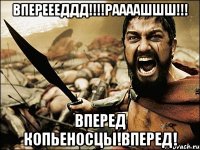 впереееддд!!!раааашшш!!! вперед копьеносцы!вперед!