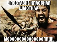 в поставке классная шмотка? моооооооооооооооя!!!