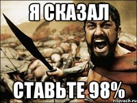 я сказал ставьте 98%