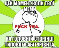 цей момент,коли твої меми на головній сторінці типового абітурієнта