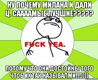 ну почему милана и дали ц. саааамые лучшие??? потому что они достойны того чтоб их так называлми!!!))))