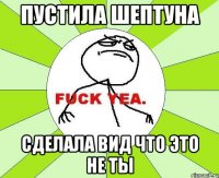 пустила шептуна сделала вид что это не ты