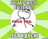 когда учитель вызывает тебя к доске