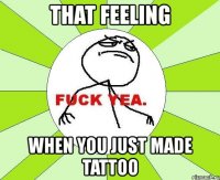 that feeling when you just made tattoo