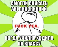 смогли списать английскийкий когда училка ходила по классу