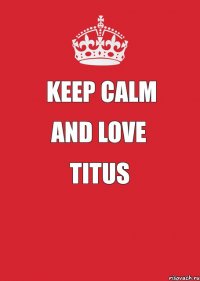 keep calm and love titus  