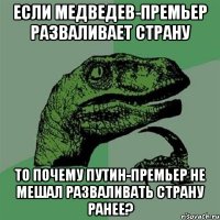 если медведев-премьер разваливает страну то почему путин-премьер не мешал разваливать страну ранее?