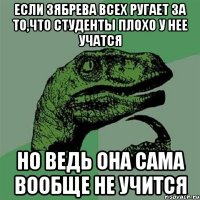 если зябрева всех ругает за то,что студенты плохо у нее учатся но ведь она сама вообще не учится