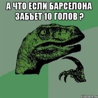 а что если барселона забьет 10 голов ? 