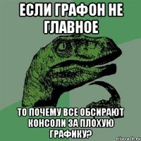 если графон не главное то почему все обсирают консоли за плохую графику?