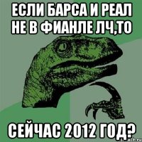 если барса и реал не в фианле лч,то сейчас 2012 год?