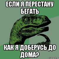 если я перестану бегать как я доберусь до дома?