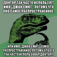 доктор так часто использует имя "джон смит", потому что оно самое распространенное, или имя "джон смит" самое распространенное, потому что его так часто использовал доктор?