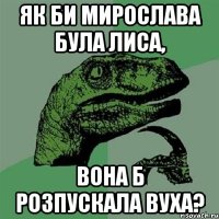 як би мирослава була лиса, вона б розпускала вуха?