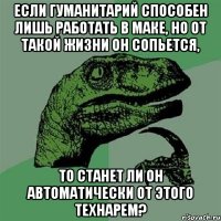 если гуманитарий способен лишь работать в маке, но от такой жизни он сопьется, то станет ли он автоматически от этого технарем?