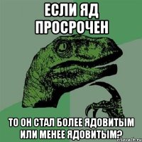 если яд просрочен то он стал более ядовитым или менее ядовитым?